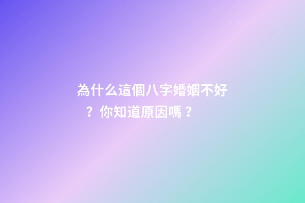 為什么這個八字婚姻不好？你知道原因嗎？